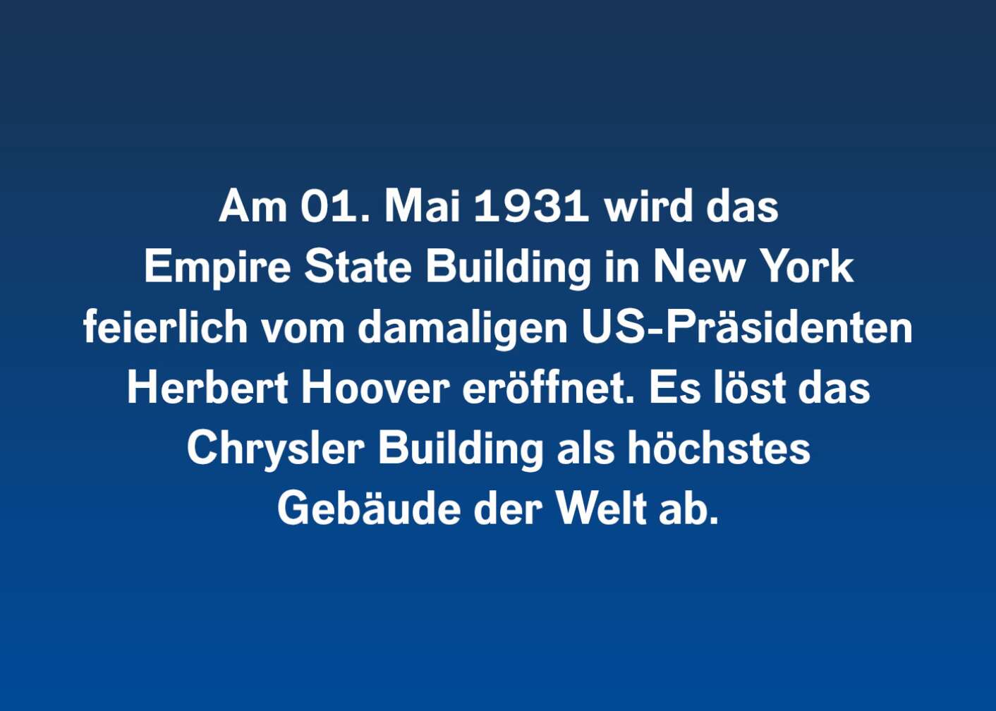 Am 01. Mai 1931 wird das Empire State Building in New York feierlich vom damaligen US-Präsidenten Herbert Hoover eröffnet. Es löst das Chrysler Building als höchstes Gebäude der Welt ab.