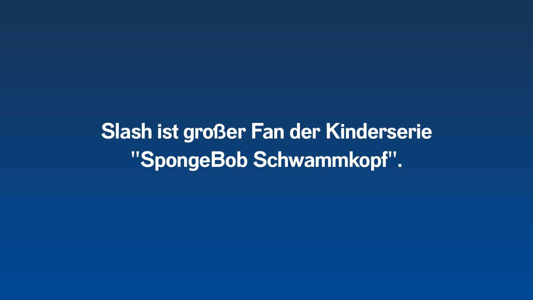 Slash ist großer Fan der Kinderserie "SpongeBob Schwammkopf".