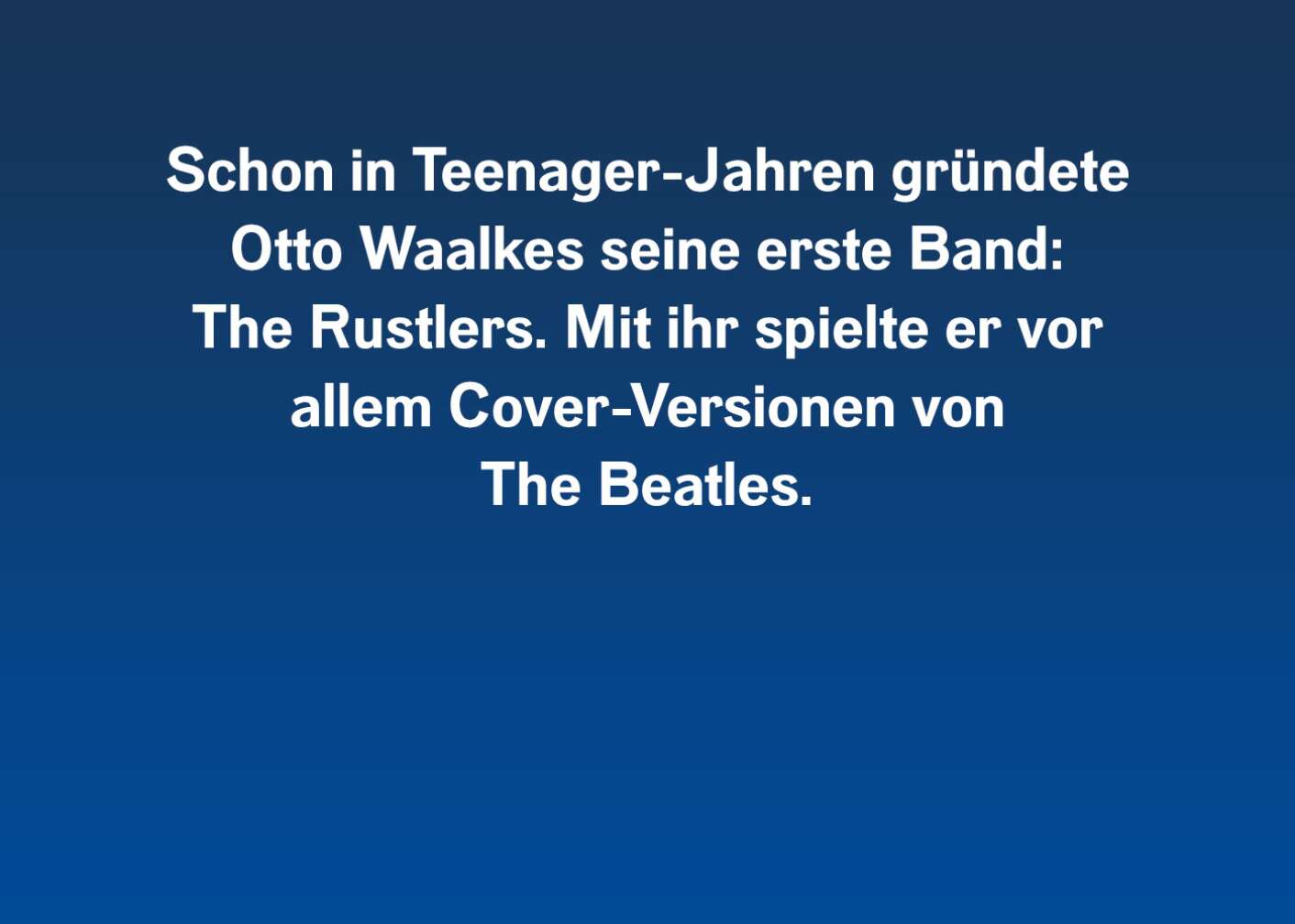 Schon in Teenager-Jahren gründete Otto Waalkes sein erste Band: The Rustlers. Mit ihr spielte er vor allem Cover-Versionen von The Beatles.