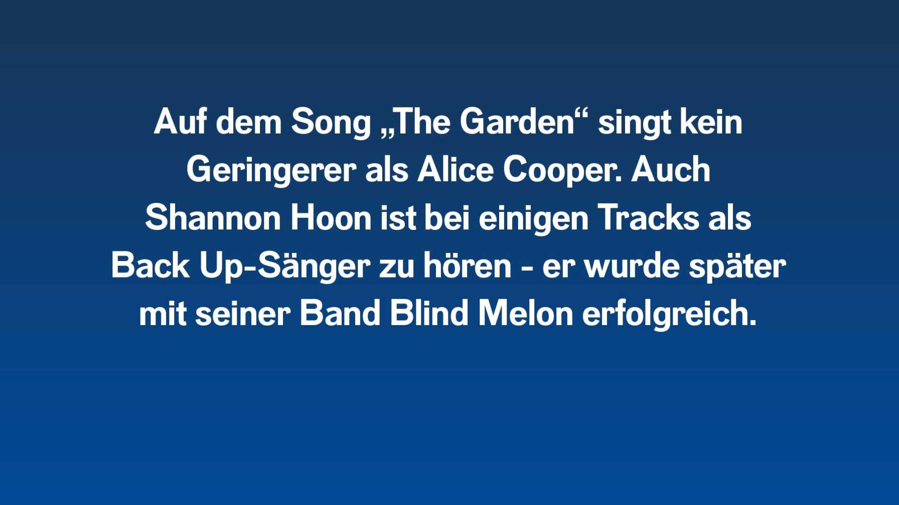 Auf dem Song "The Garden" ist Alice Cooper als Gast-Sänger zu hören.