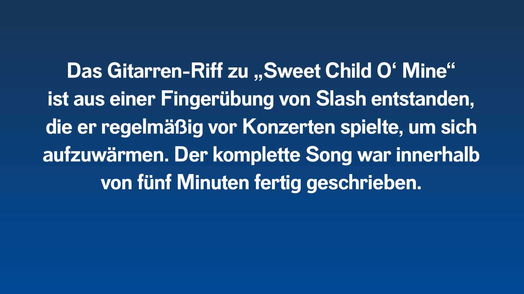 Das Gitarren-Riff zu „Sweet Child O‘ Mine“ ist aus einer Fingerübung von Slash entstanden, die er regelmäßig vor Konzerten spielte, um sich aufzuwärmen. Der komplette Song war innerhalb von fünf Minuten fertig geschrieben.