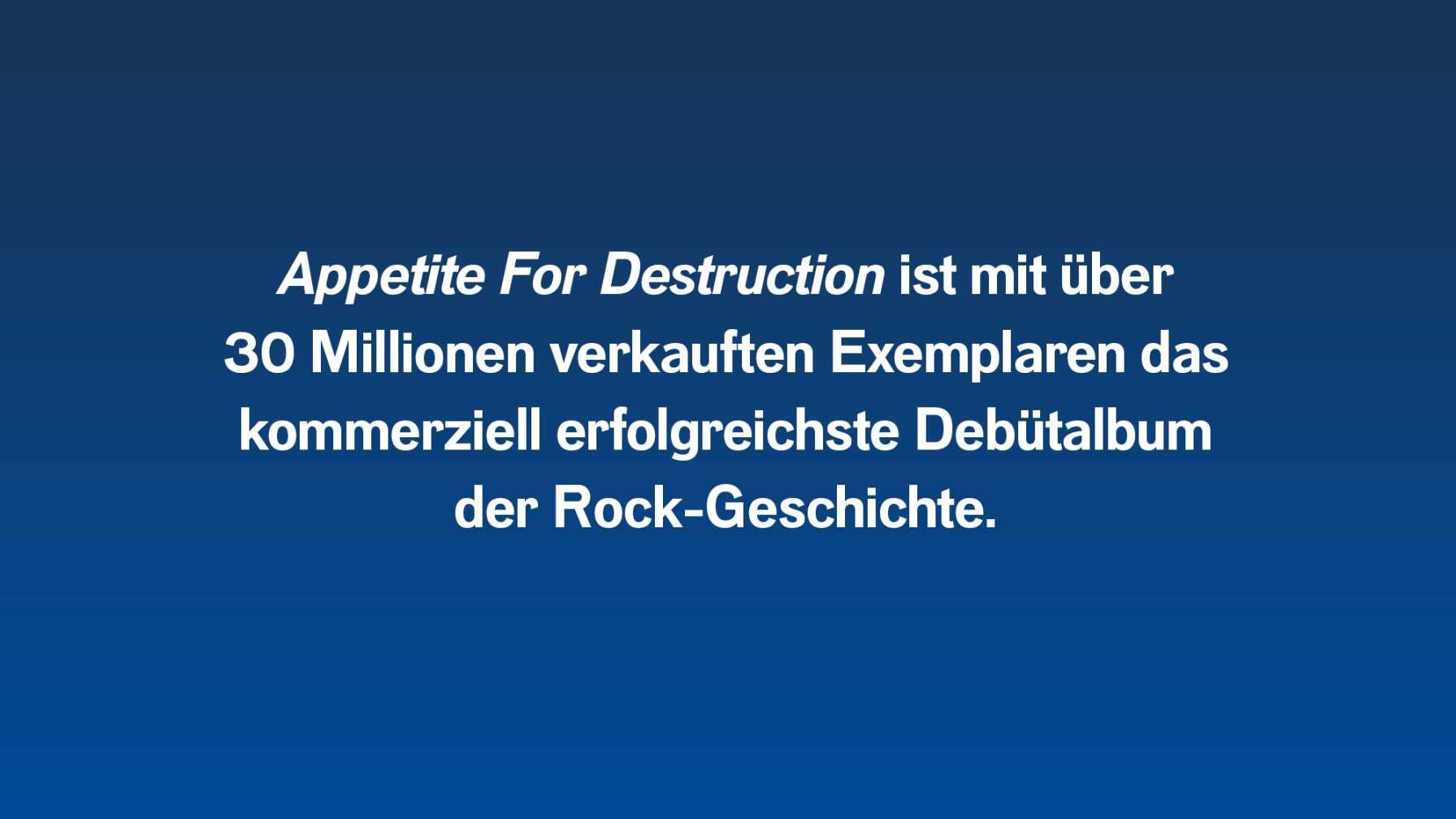 Appetite For Destruction ist mit über 30 Millionen verkauften Exemplaren das kommerziell erfolgreichste Debütalbum der Rock-Geschichte.